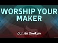 Dunsin Oyekan - WORSHIP YOUR MAKER (Lyric Vid)🇳🇬