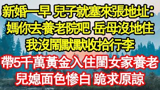新婚一早 兒子就塞來張地址：媽你去養老院吧 岳母沒地住，我沒鬧默默收拾行李，帶5千萬黃金入住閨女家養老，兒媳面色慘白 跪求原諒 真情故事會|老年故事|情感需求|養老|家庭
