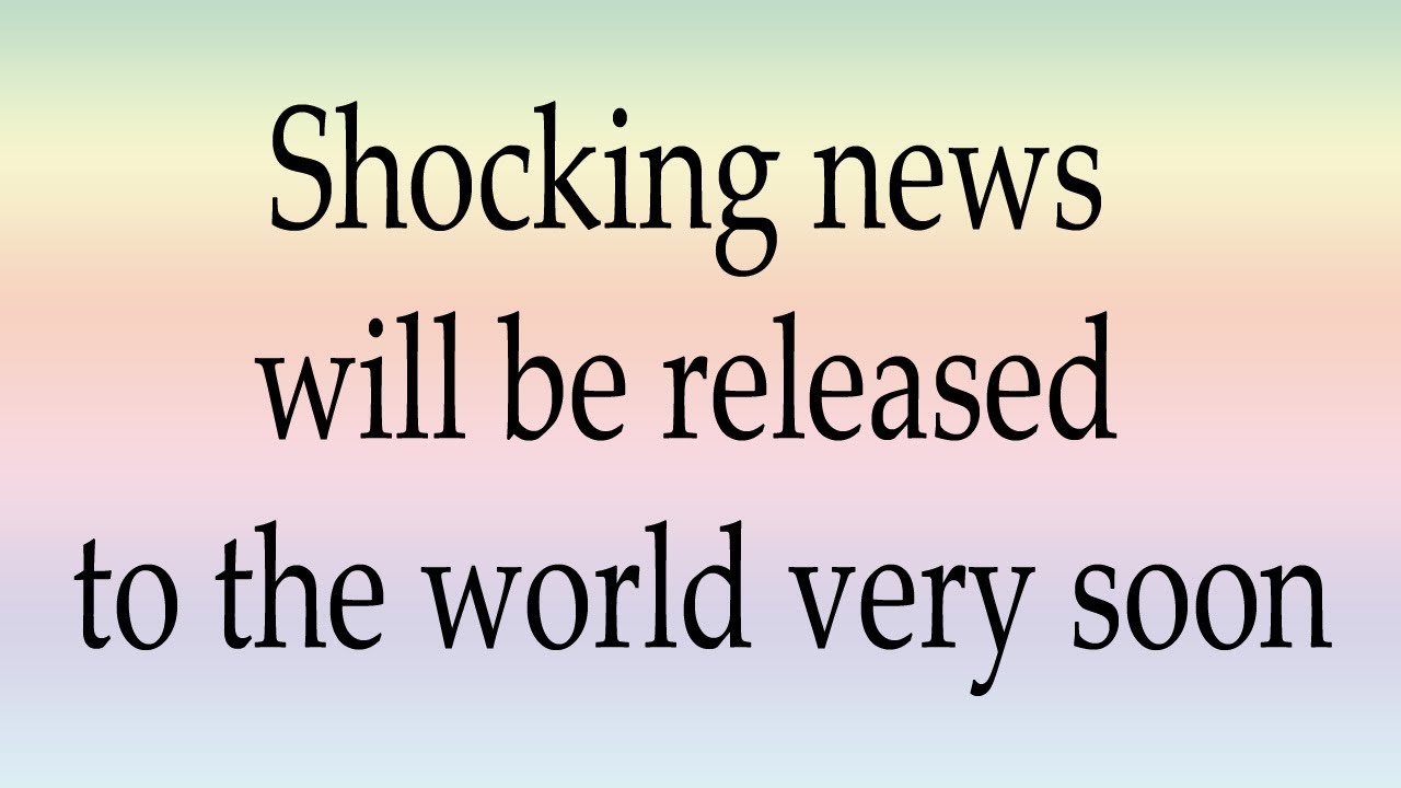 Shocking news will be released to the world very soon