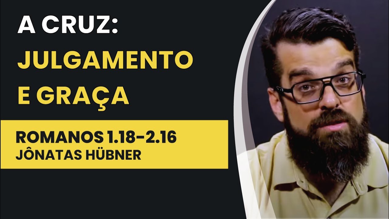A Cruz: Julgamento e Graça - Romanos 1.18-2.16 | Jônatas Hübner | IBNU