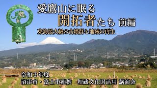 令和3年度 沼津市・富士市連携 埋蔵文化財活用 講演会 「愛鷹山に眠る開拓者たち ~東海最大級の古墳群と地域の再生~」前編
