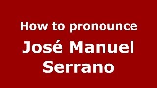 How to pronounce José Manuel Serrano