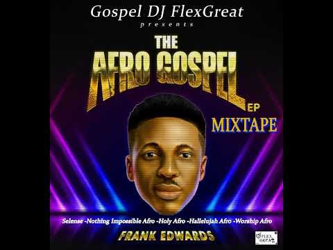 FRANK EDWARDS "THE AFRO GOSPEL EP"  MIXTAPE BY GOSPEL DJ FLEXGREAT