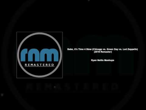 Ryan Nellis Mashups - Babe, it's Time 4 Stew (Chicago vs. Green Day vs. Led Zeppelin)(2016 Remaster)