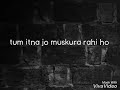 Tum Jo Itna Muskura Rahe Ho Whatsapp Status