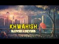 Mitraz & Arooh - Khwahish (slowed + reverb) | Latest Pop Song 2022 | Perfect Slowed And Reverb