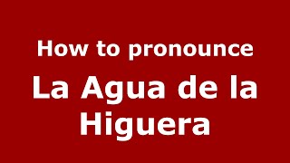 How to pronounce La Agua De La Higuera