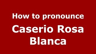 How to pronounce Caserio Rosa Blanca