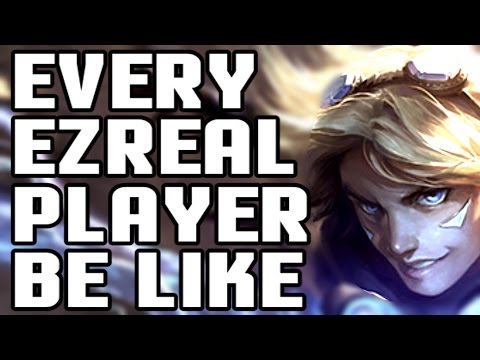 EVERY EZREAL PLAYER BE LIKE