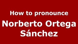 How to pronounce Norberto Ortega Sánchez