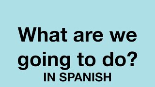 How To Say (What are we going to do?) In Spanish