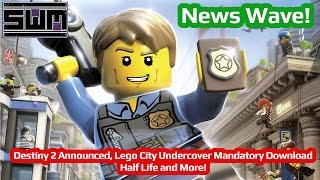 News Wave! - Destiny 2 Announced, Lego City Undercover Mandatory Download, Half Life and More!