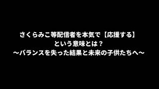 【炎上覚悟】さくらみこ等配信者を本気で【応援する】という意味とは？ 〜バランスを失った結果と未来の子供たちへ〜
