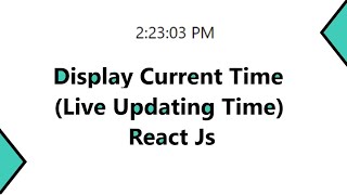 How to Display Current Time in React Js || Live Updating Time in React Js