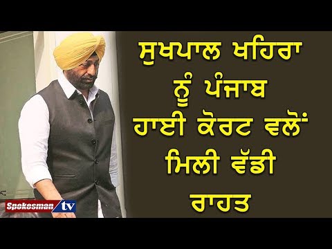 ਸੁਖਪਾਲ ਖਹਿਰਾ ਨੂੰ ਪੰਜਾਬ ਹਾਈ ਕੋਰਟ ਵਲੋਂ ਮਿਲੀ ਵੱਡੀ ਰਾਹਤ