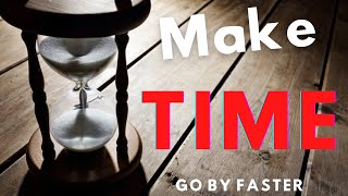 How to make time go by faster (Living in the moment)