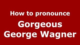 How to pronounce Gorgeous George Wagner