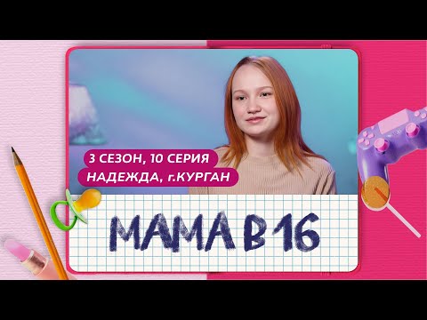 МАМА В 16 | 3 СЕЗОН, 10 ВЫПУСК | НАДЕЖДА, КУРГАН