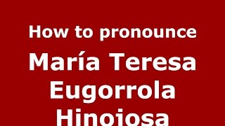 How to pronounce María Teresa Eugorrola Hinojosa