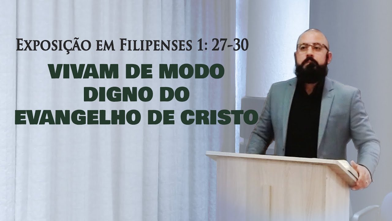 Exposição Bíblica - Filipenses 1: 27-30 - Vivam de Modo Digno do Evangelho de Cristo