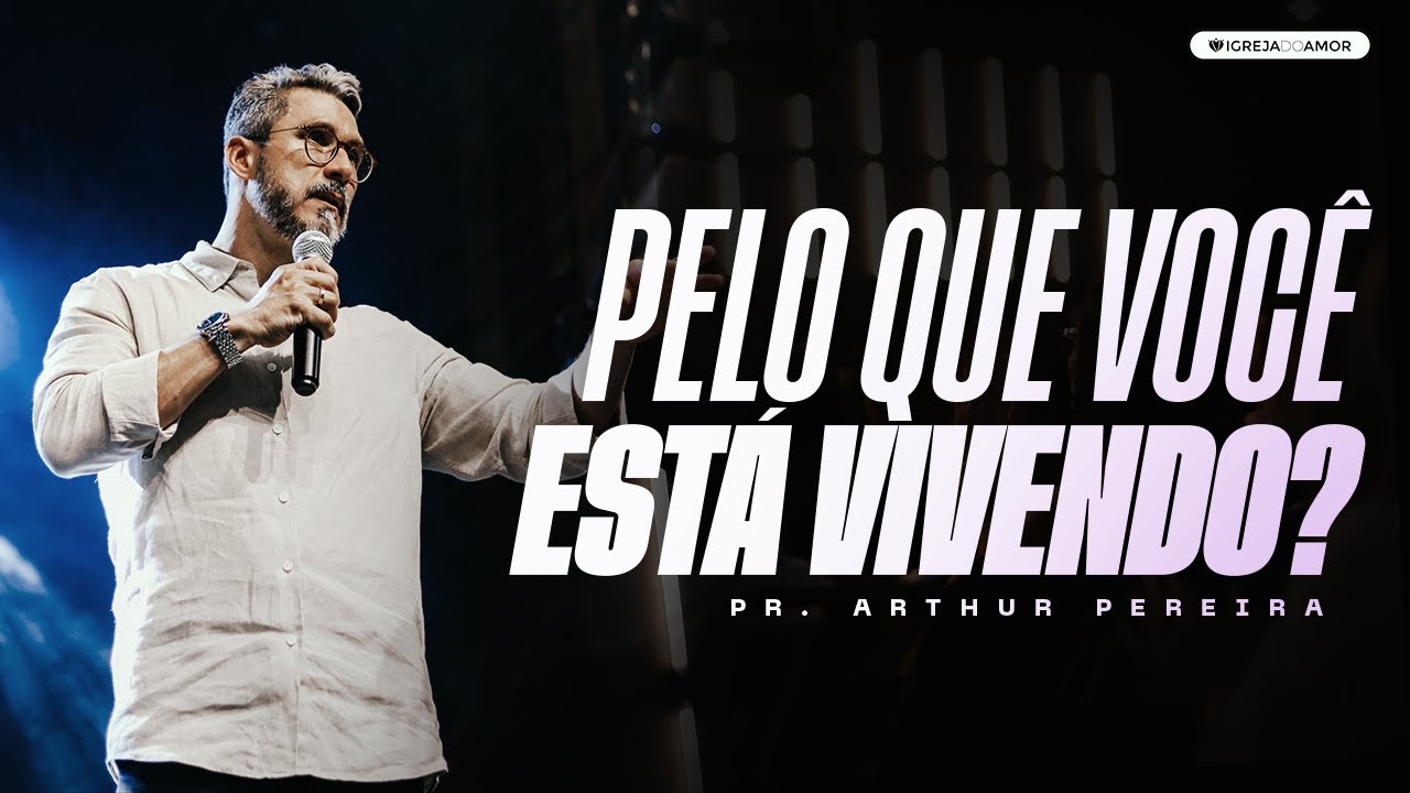 PELO QUE VOCÊ ESTÁ VIVENDO? - PR. ARTHUR PEREIRA - IGREJA DO AMOR