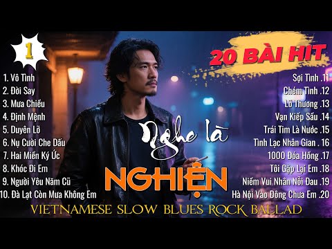 TOP 20 BÀI HIT Nghe Là NGHIỆN - Vô Tình, Đời Say, Mưa Chiều | Vietnamese Blues Ballad
