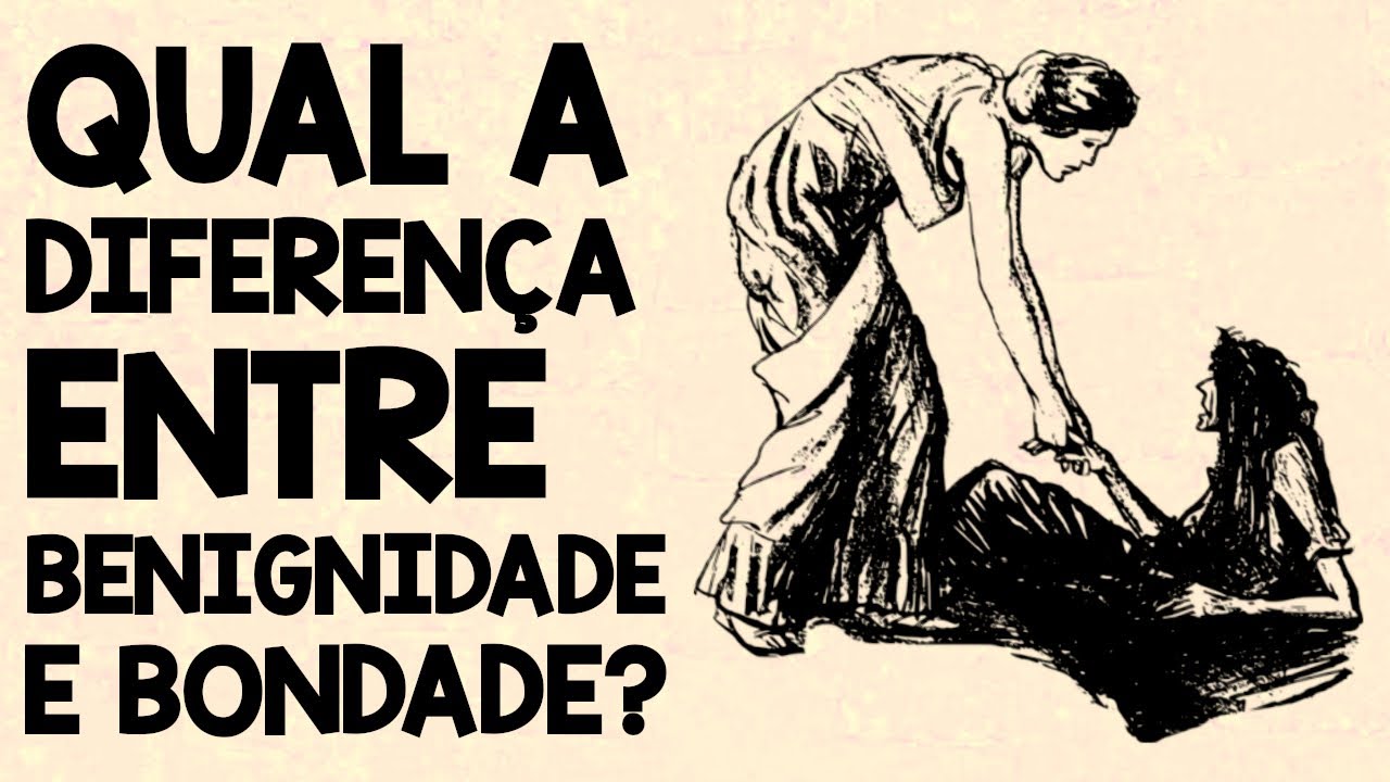 BENIGNIDADE E BONDADE - diferença entre benignidade e bondade