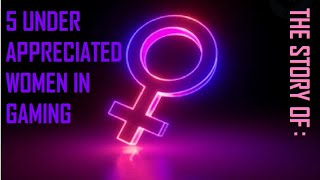 The Story Of: 5 Underappreciated Women In Gaming