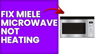 How to Fix Miele Microwave Not Heating