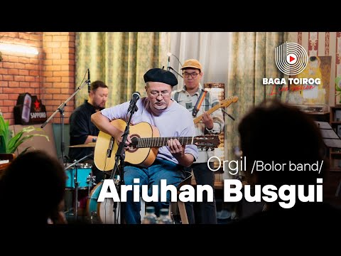 Ariuhan Busgui | Orgil /Bolor band/ | Baga toirog live session