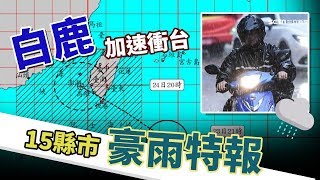 「白鹿」加速衝台！15線是豪雨特報