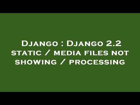 Django : Django 2.2 static / media files not showing / processing