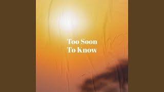 Too Soon To Know