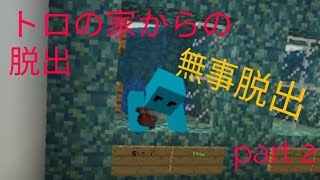 トロの家からの脱出　part2 終わっちゃったよ…