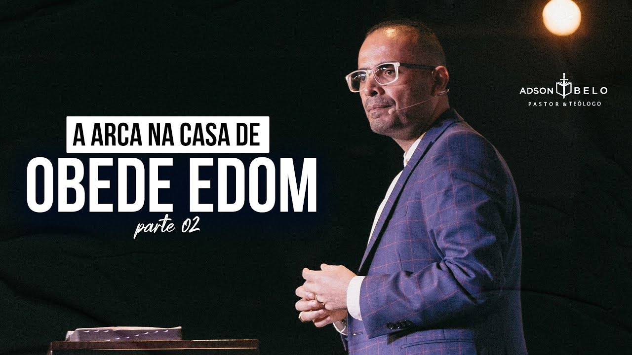 A Arca na Casa de Obede Edom - Parte 02 | Pr. Adson Belo
