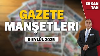 GAZETE MANŞETLERİ BUGÜN: ERKAN TAN İLE GAZETE OKU | 9 EYLÜL 2025 SALI