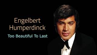 Too Beautiful To Last - Engelbert Humperdinck.