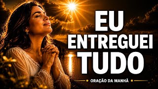 Antes de Começar o Dia, Entregue Tudo a Deus | Oração da Manhã