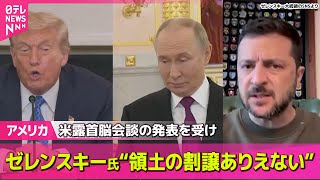 【アメリカ】ゼレンスキー大統領“領土の割譲ありえない”　米露首脳会談の発表を受け強調 ── 国際ニュースライブ （日テレNEWS LIVE）