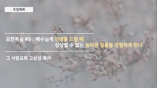[주일예배] 요한복음 #5 : 예수님께 인생을 드릴 때상상할 수 없는 놀라운 일들을 경험하게 된다