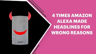 4 Times Amazon Alexa made Headlines for WRONG Reasons