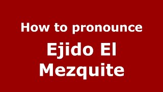 How to pronounce Ejido El Mezquite