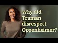 Why did Truman disrespect Oppenheimer?
