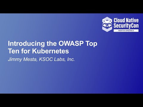 Introducing the OWASP Top Ten for Kubernetes - Jimmy Mesta, KSOC Labs, Inc.