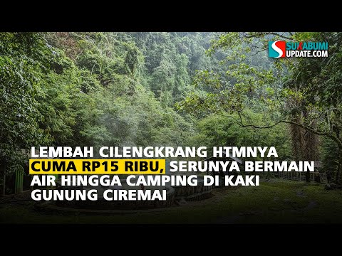 Lembah Cilengkrang HTMnya Cuma Rp15 Ribu, Serunya Bermain Air Hingga Camping di Kaki Gunung Ciremai