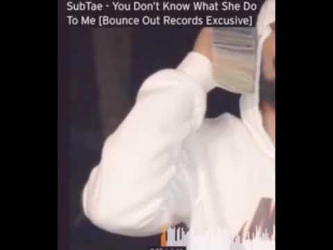 Subtae- you don’t know what she do to me