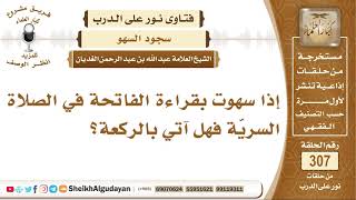 إذا سهوت بقراءة الفاتحة في الصلاة السريّة فهل آتي بالركعة؟ الشيخ عبد الله الغديان image