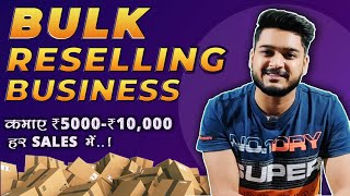 🔥Bulk Reselling Business in India | कमाए ₹5000 - ₹10,000 हर Selling में | B2B Online Business