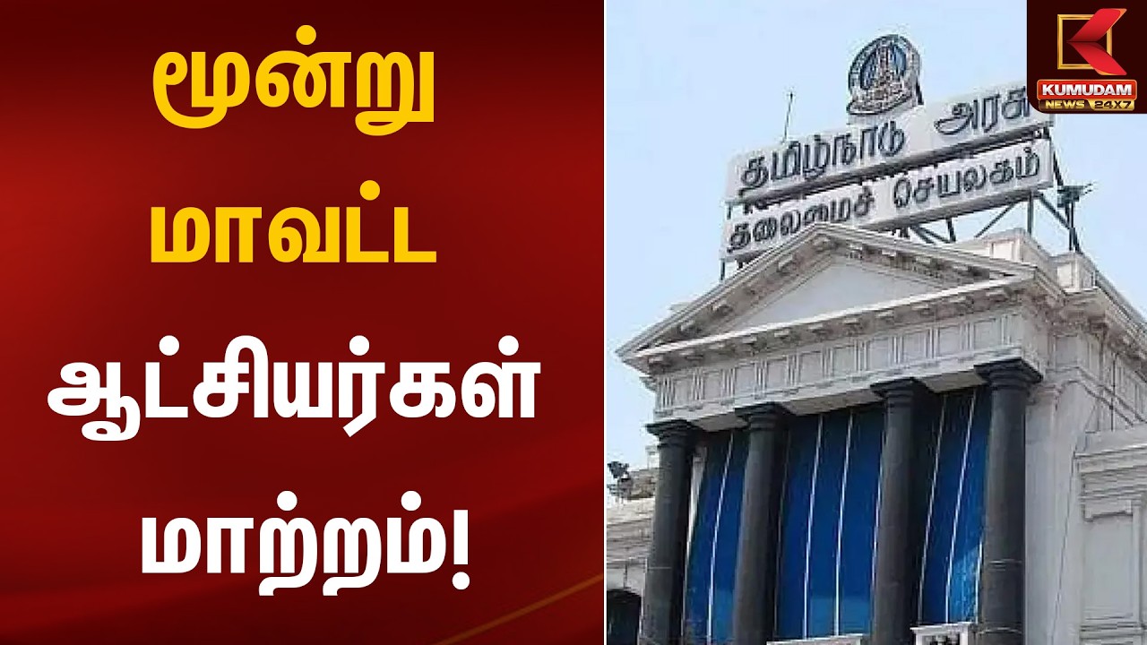 மூன்று மாவட்ட ஆட்சியர்கள் மாற்றம்! | District Collector Change | Kumudam News