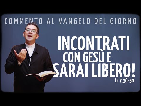 Commento al Vangelo del Giorno di oggi - INCONTRATI CON GESÙ E SARAI LIBERO! - Lc 7,36-50
